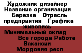 Художник-дизайнер › Название организации ­ Березка › Отрасль предприятия ­ Графика, живопись › Минимальный оклад ­ 50 000 - Все города Работа » Вакансии   . Мордовия респ.